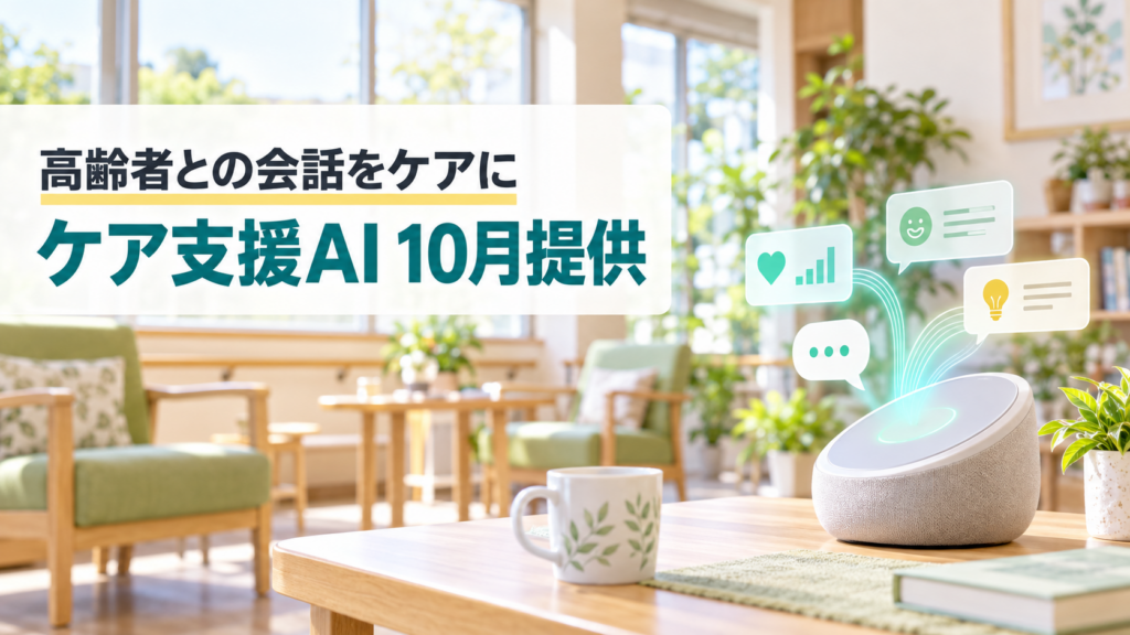 明るい介護施設のテーブルに置かれた会話デバイスと、「高齢者との会話をケアに」「ケア支援AI 10月提供」の文字