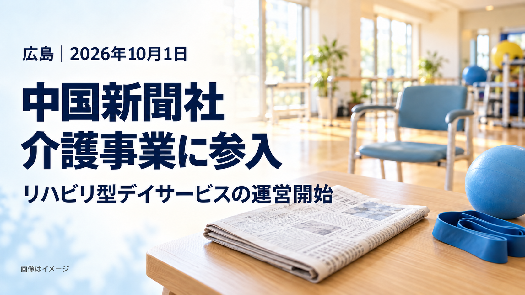 新聞と運動用チューブ、ボールを置いた明るい室内を背景に、「中国新聞社 介護事業に参入」「レコードブックの運営開始」「広島・2026年10月1日」と表示したイメージ画像。