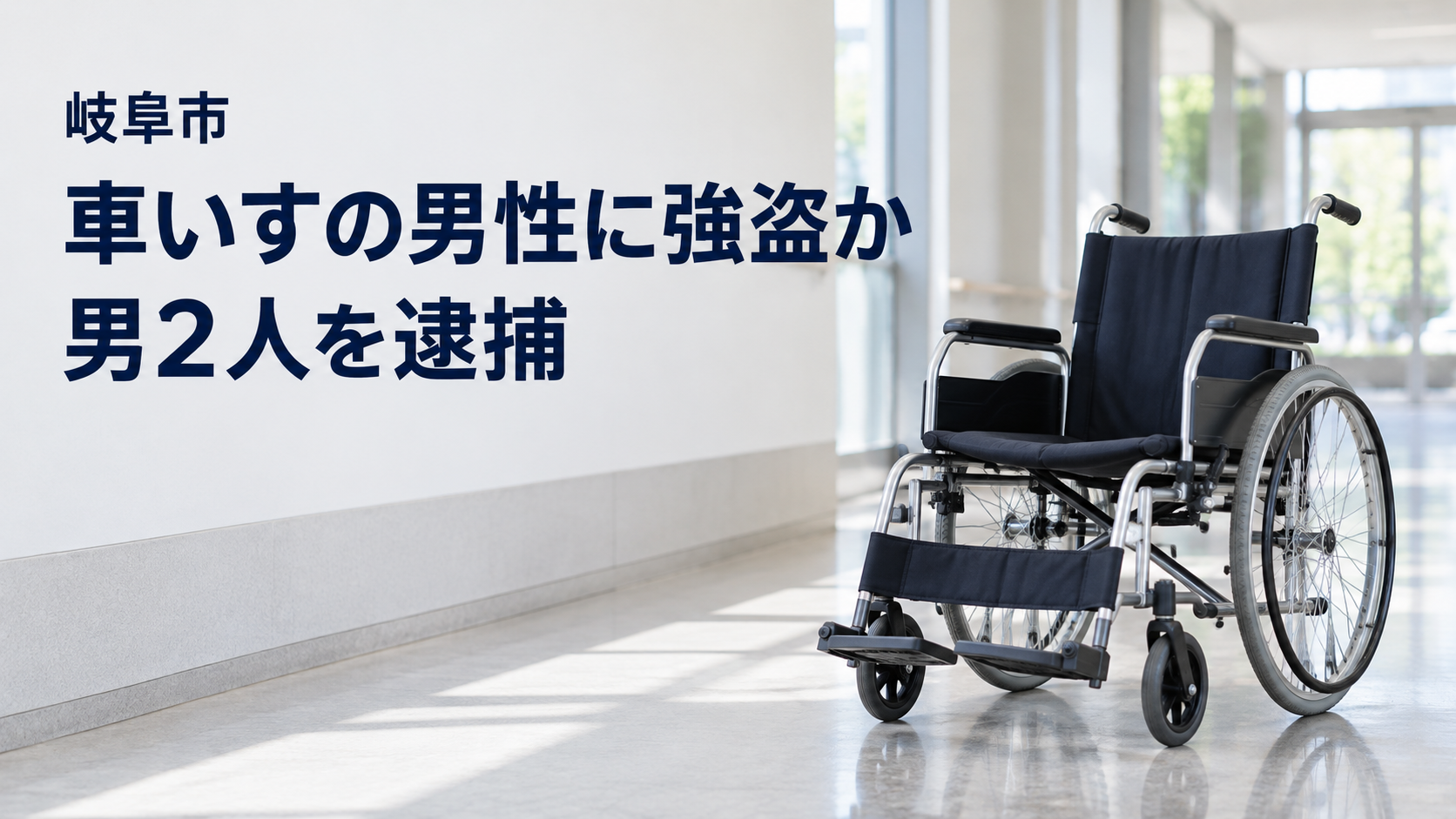 明るい屋内の通路に置かれた車いすの実写風イメージに、「岐阜市」「車いすの男性に強盗か」「男2人を逮捕」と記した画像。実際の事件現場や被害品を撮影したものではない。