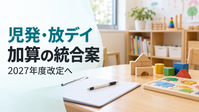 児発・放デイの加算統合案を伝える画像。明るい支援室をイメージした机に教材と記録用紙を置き、「2027年度改定へ」と記している
