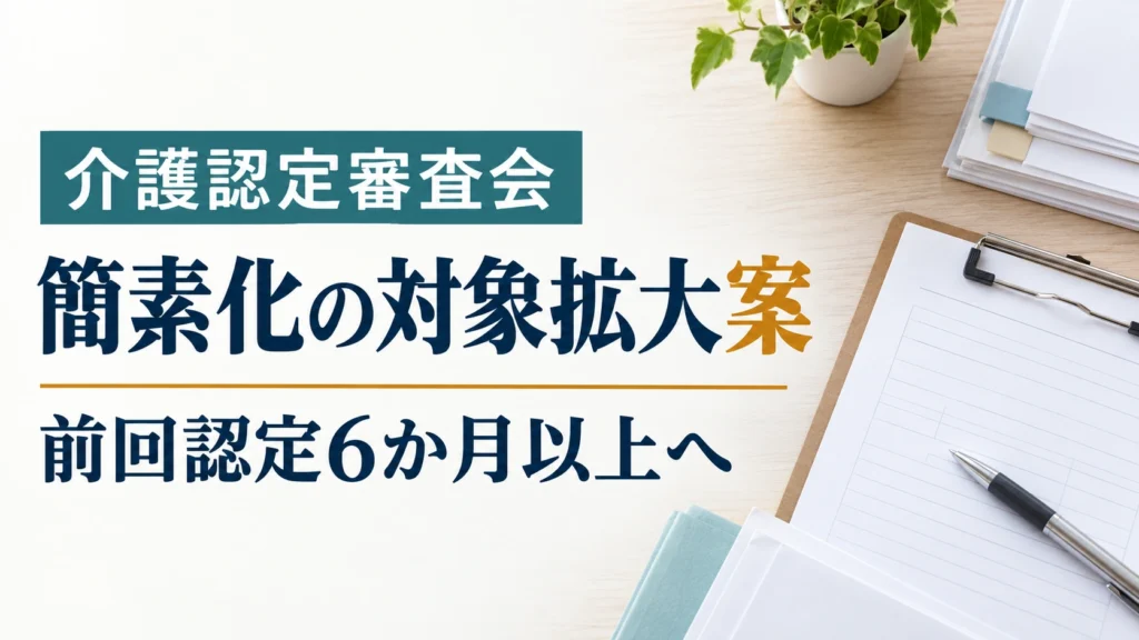 要介護認定の審査簡素化で前回有効期間の条件を12か月以上から6か月以上へ緩和する案を示すニュース画像