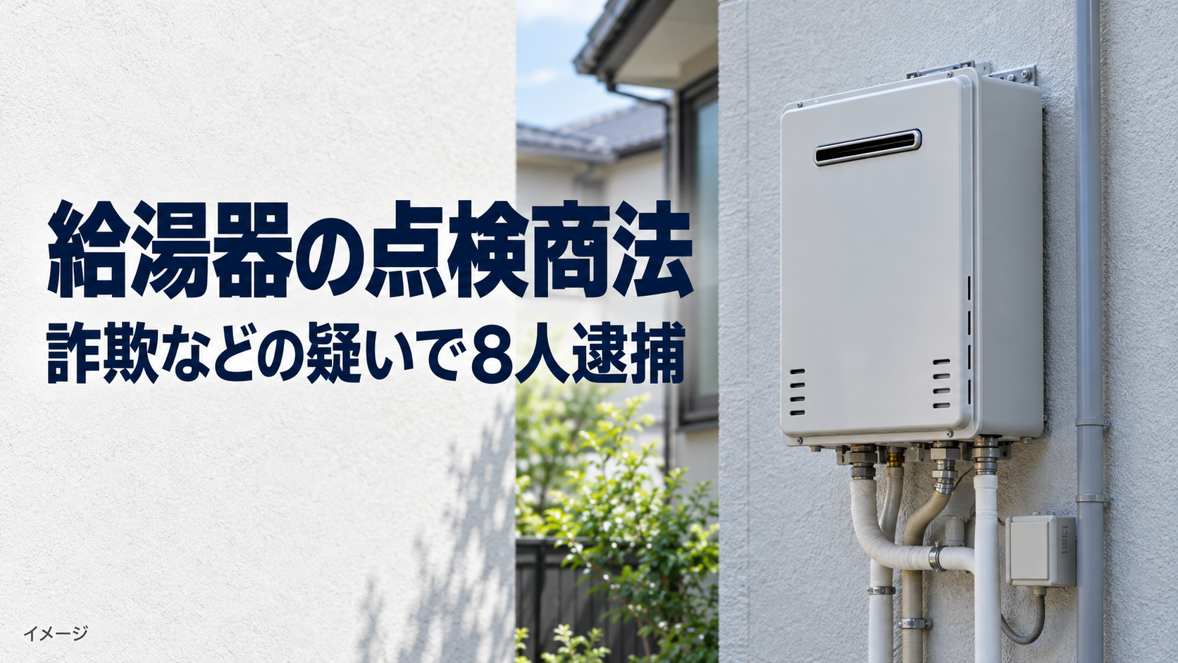 住宅の外壁に設置された給湯器のイメージと、「給湯器の点検商法」「詐欺などの疑いで8人逮捕」の文字