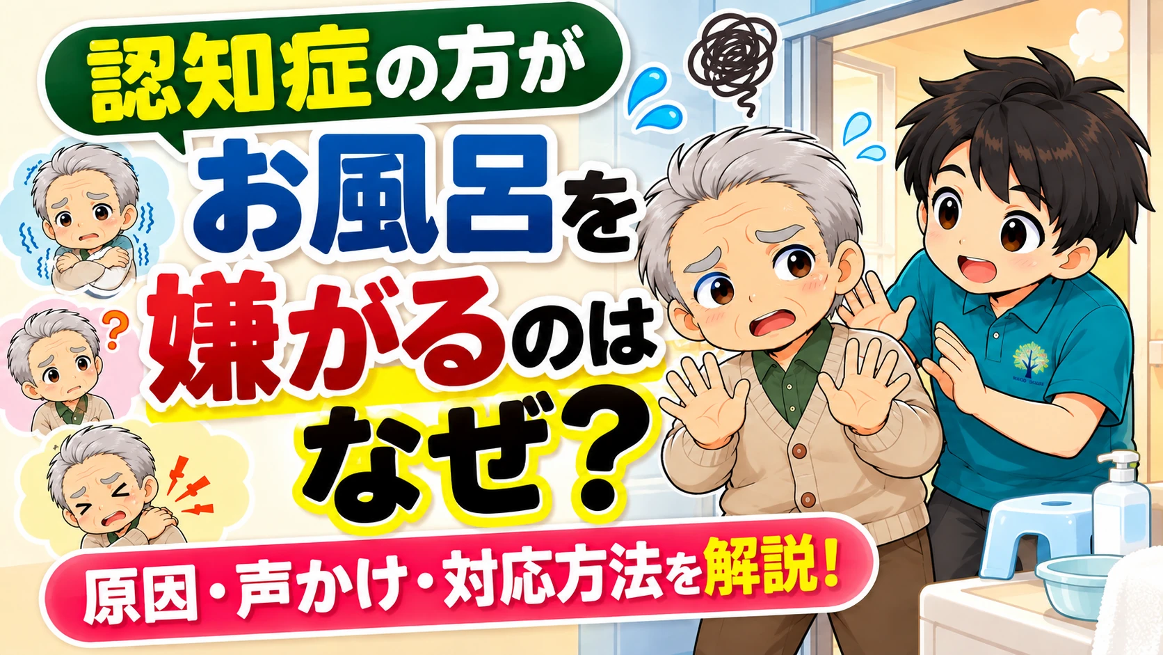 認知症の方がお風呂を嫌がる理由と入浴拒否への対応方法を解説するアイキャッチ画像。入浴を嫌がる高齢男性と声をかける介護職のイラストを使い、不安や恐怖、身体の痛みなどの原因、安心できる声かけや入浴介助の工夫を紹介。